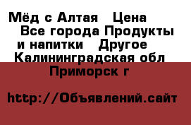 Мёд с Алтая › Цена ­ 600 - Все города Продукты и напитки » Другое   . Калининградская обл.,Приморск г.